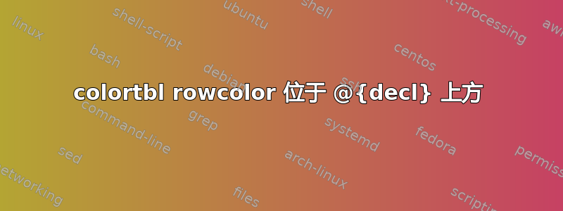 colortbl rowcolor 位于 @{decl} 上方