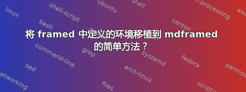 将 framed 中定义的环境移植到 mdframed 的简单方法？