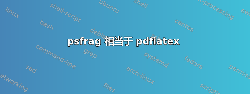 psfrag 相当于 pdflatex