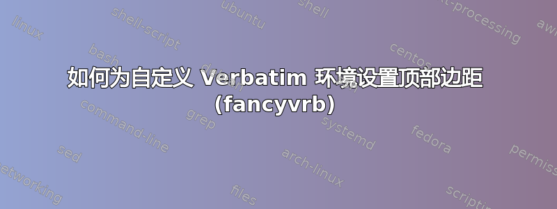 如何为自定义 Verbatim 环境设置顶部边距 (fancyvrb)