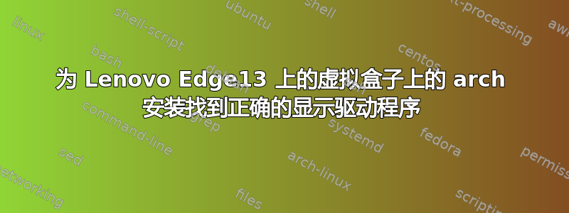 为 Lenovo Edge13 上的虚拟盒子上的 arch 安装找到正确的显示驱动程序