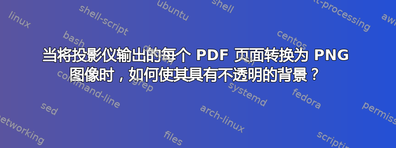 当将投影仪输出的每个 PDF 页面转换为 PNG 图像时，如何使其具有不透明的背景？