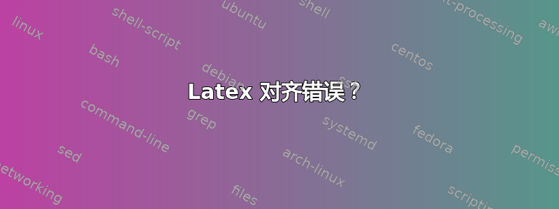 Latex 对齐错误？