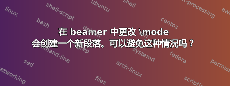 在 beamer 中更改 \mode 会创建一个新段落。可以避免这种情况吗？