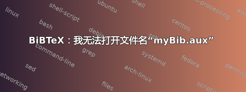 BiBTeX：我无法打开文件名“myBib.aux”