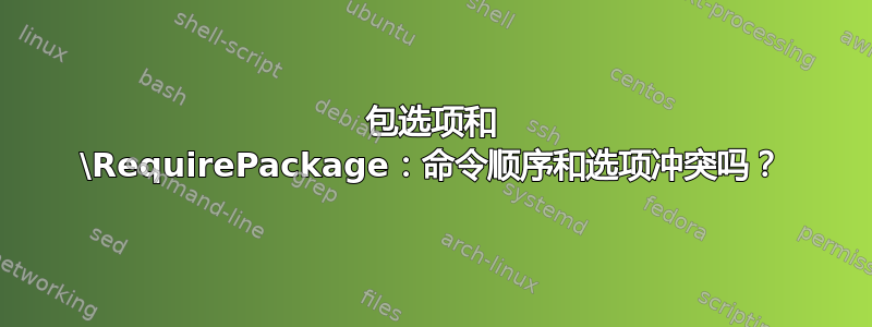 包选项和 \RequirePackage：命令顺序和选项冲突吗？