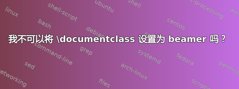 我不可以将 \documentclass 设置为 beamer 吗？