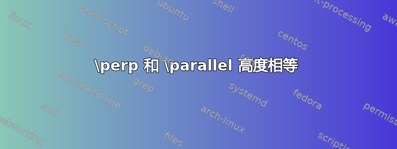 \perp 和 \parallel 高度相等