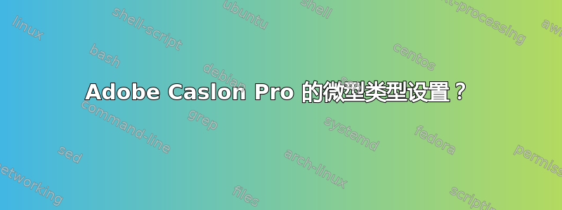 Adobe Caslon Pro 的微型类型设置？