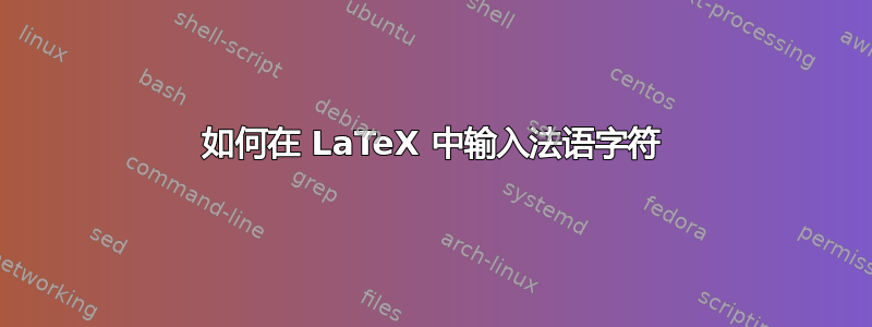 如何在 LaTeX 中输入法语字符