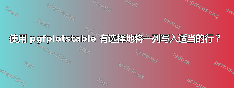 使用 pgfplotstable 有选择地将一列写入适当的行？