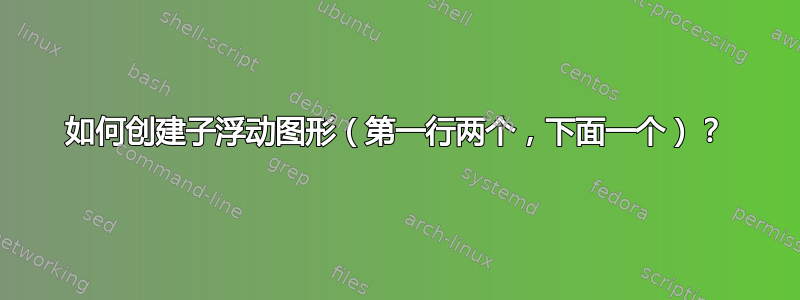 如何创建子浮动图形（第一行两个，下面一个）？