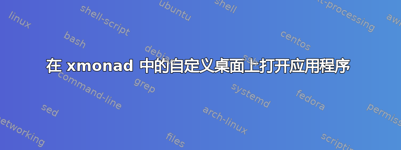 在 xmonad 中的自定义桌面上打开应用程序