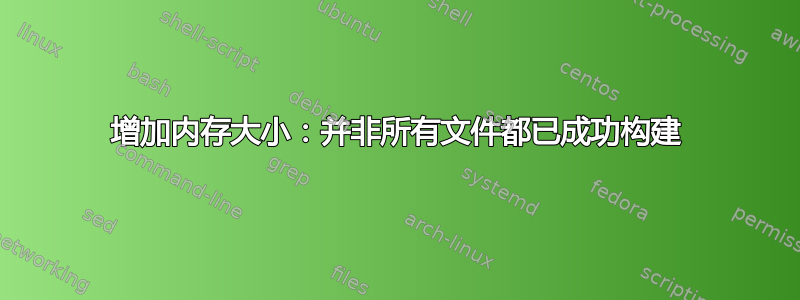 增加内存大小：并非所有文件都已成功构建