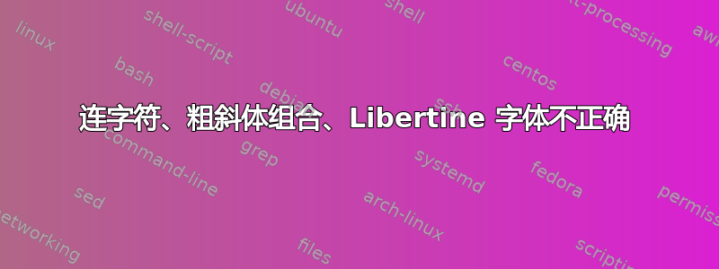 连字符、粗斜体组合、Libertine 字体不正确