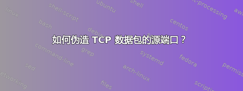 如何伪造 TCP 数据包的源端口？