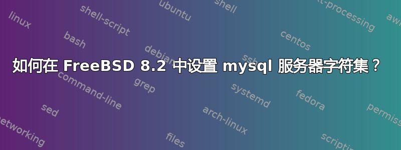 如何在 FreeBSD 8.2 中设置 mysql 服务器字符集？