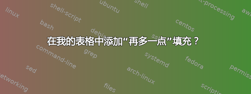 在我的表格中添加“再多一点”填充？