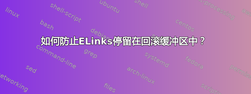 如何防止ELinks停留在回滚缓冲区中？