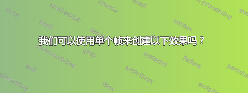 我们可以使用单个帧来创建以下效果吗？