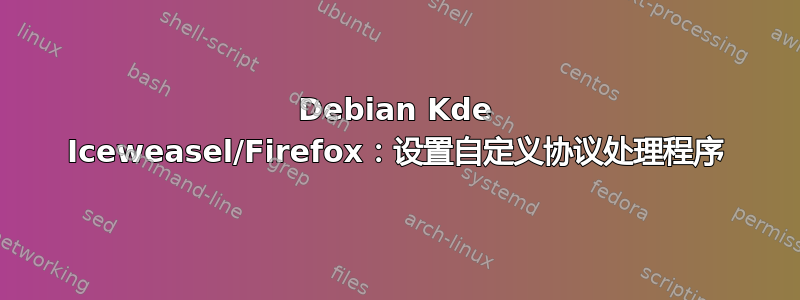 Debian Kde Iceweasel/Firefox：设置自定义协议处理程序