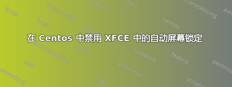 在 Centos 中禁用 XFCE 中的自动屏幕锁定