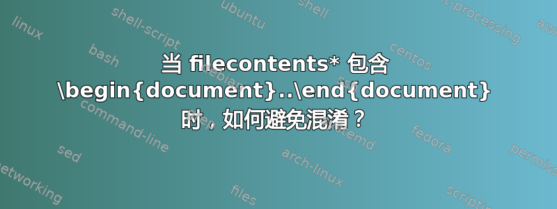 当 filecontents* 包含 \begin{document}..\end{document} 时，如何避免混淆？