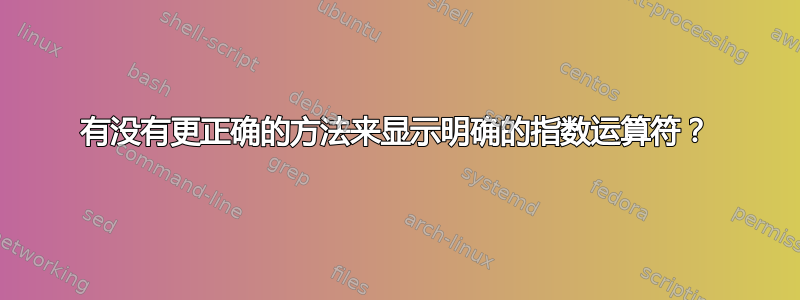 有没有更正确的方法来显示明确的指数运算符？