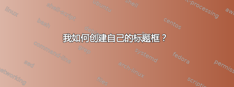 我如何创建自己的标题框？