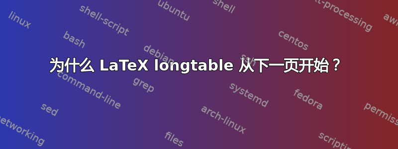 为什么 LaTeX longtable 从下一页开始？