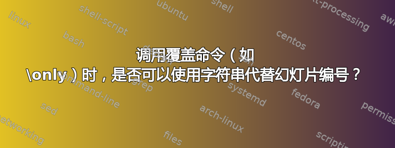 调用覆盖命令（如 \only）时，是否可以使用字符串代替幻灯片编号？