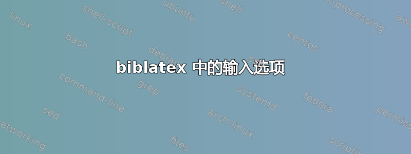 biblatex 中的输入选项 