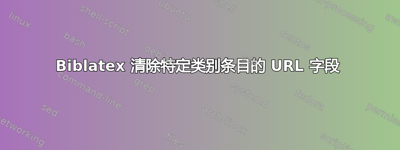 Biblatex 清除特定类别条目的 URL 字段