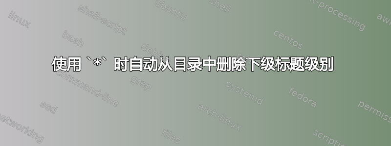 使用 `*` 时自动从目录中删除下级标题级别