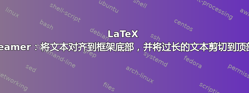 LaTeX beamer：将文本对齐到框架底部，并将过长的文本剪切到顶部