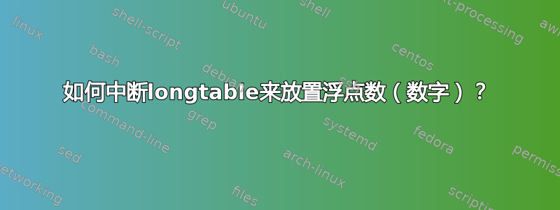 如何中断longtable来放置浮点数（数字）？