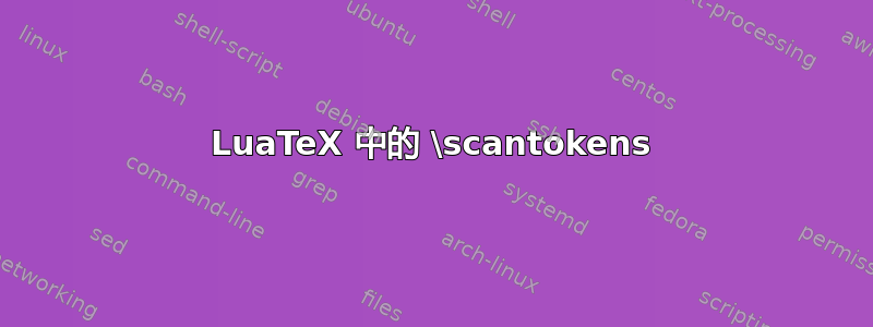 LuaTeX 中的 \scantokens