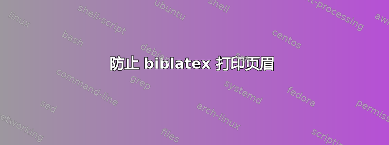 防止 biblatex 打印页眉