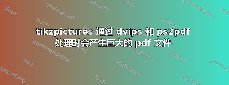 tikzpictures 通过 dvips 和 ps2pdf 处理时会产生巨大的 pdf 文件