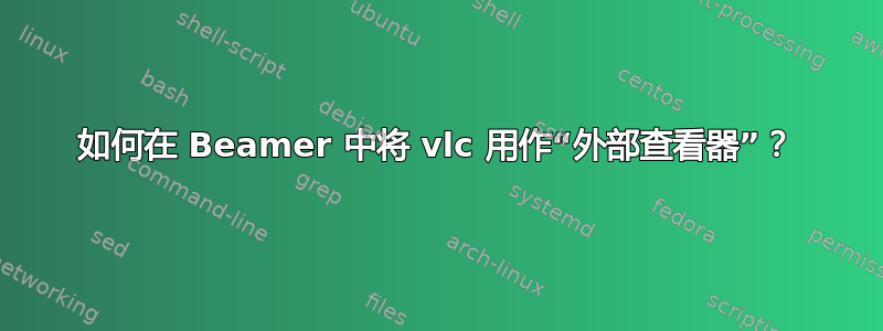 如何在 Beamer 中将 vlc 用作“外部查看器”？