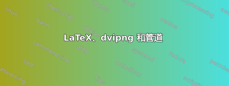 LaTeX、dvipng 和管道