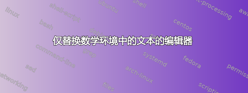 仅替换数学环境中的文本的编辑器