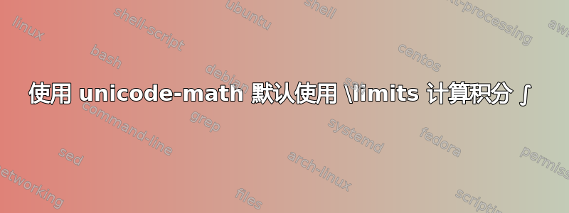 使用 unicode-math 默认使用 \limits 计算积分 ∫