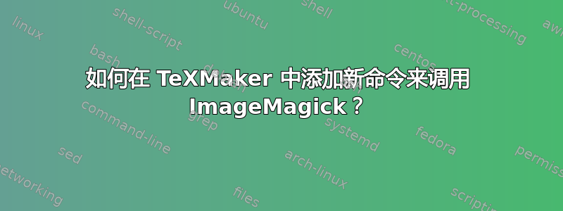 如何在 TeXMaker 中添加新命令来调用 ImageMagick？