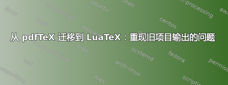 从 pdfTeX 迁移到 LuaTeX：重现旧项目输出的问题