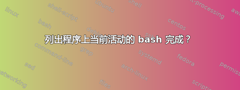 列出程序上当前活动的 bash 完成？