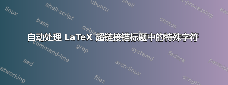 自动处理 LaTeX 超链接锚标题中的特殊字符