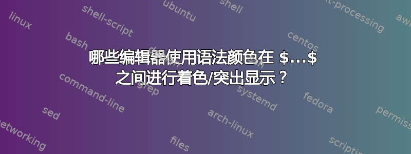 哪些编辑器使用语法颜色在 $...$ 之间进行着色/突出显示？