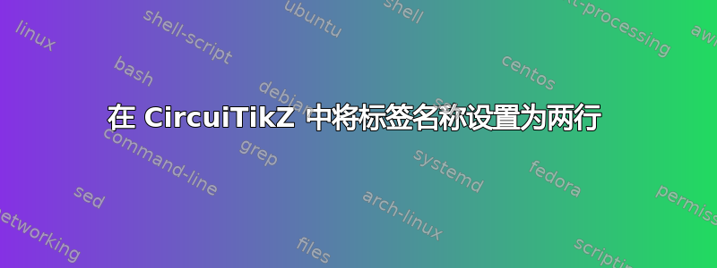 在 CircuiTikZ 中将标签名称设置为两行