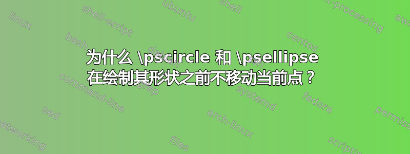 为什么 \pscircle 和 \psellipse 在绘制其形状之前不移动当前点？